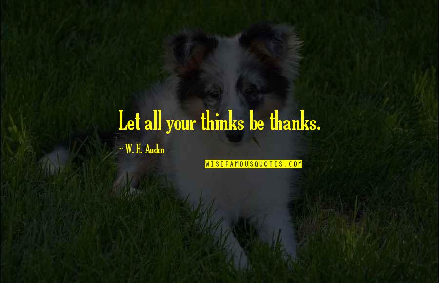 Thanks All Quotes By W. H. Auden: Let all your thinks be thanks.