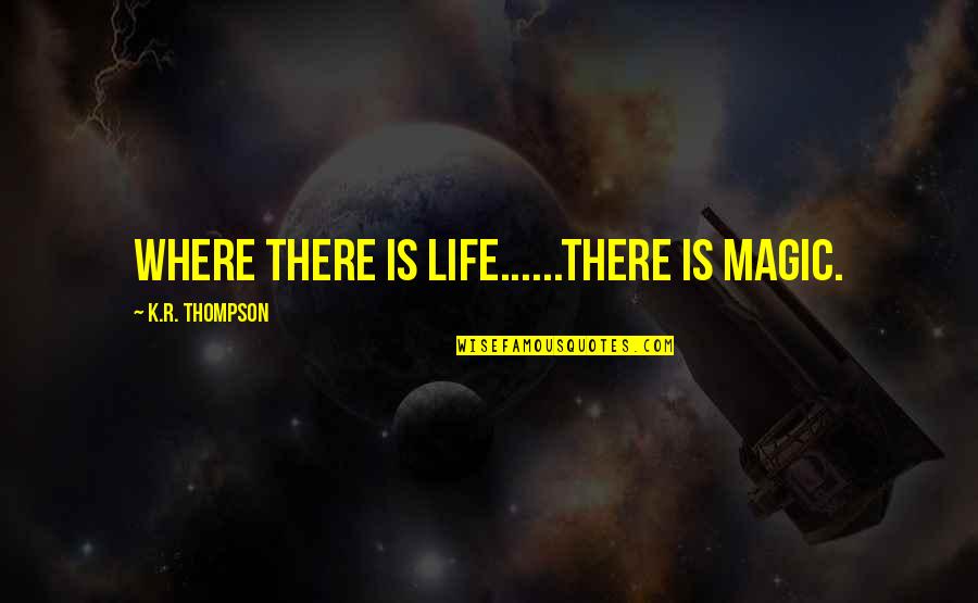 Thanks For Accepting Me As Your Friend Quotes By K.R. Thompson: Where there is Life......there is Magic.