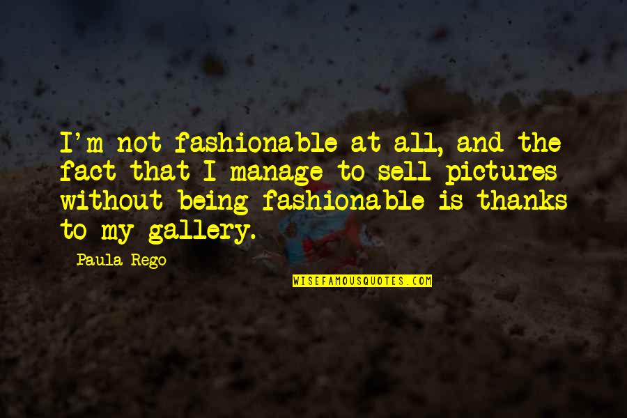 Thanks For All Quotes By Paula Rego: I'm not fashionable at all, and the fact