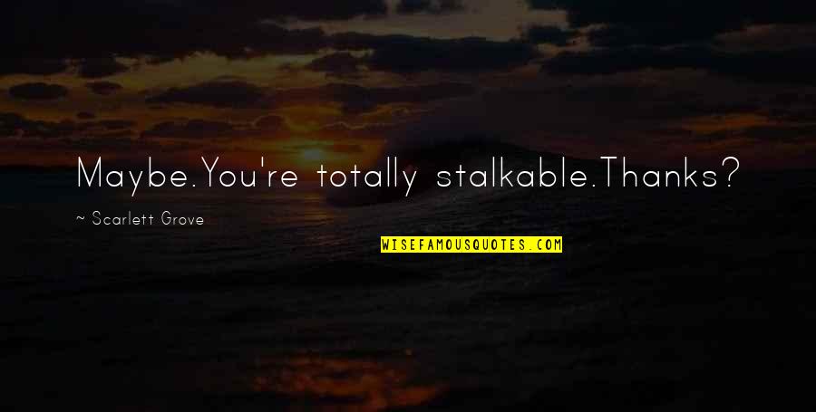 Thanks For All Quotes By Scarlett Grove: Maybe.You're totally stalkable.Thanks?
