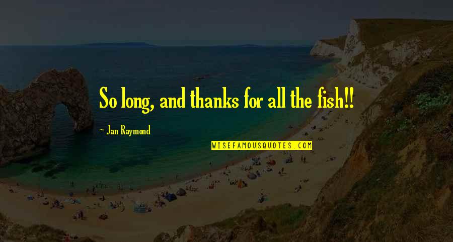 Thanks For All The Fish Quotes By Jan Raymond: So long, and thanks for all the fish!! Thanks For All The Fish Quotes By Jan Raymond: So long, and thanks for all the fish!!