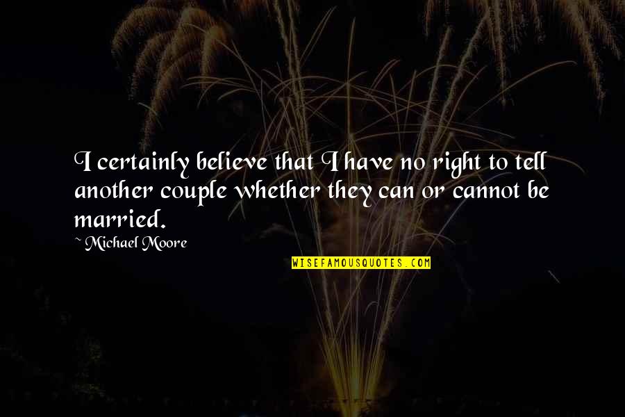 Thanks For Being My Life Partner Quotes By Michael Moore: I certainly believe that I have no right