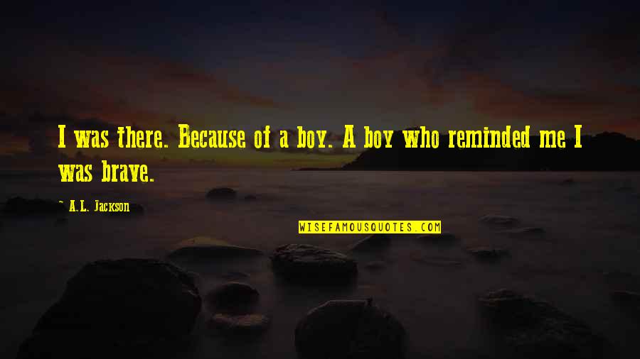 Thanks For Being There For Me When I Needed You Quotes By A.L. Jackson: I was there. Because of a boy. A