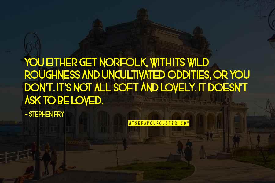 Thanks For Being There For Me When I Needed You Quotes By Stephen Fry: You either get Norfolk, with its wild roughness Thanks For Being There For Me When I Needed You Quotes By Stephen Fry: You either get Norfolk, with its wild roughness