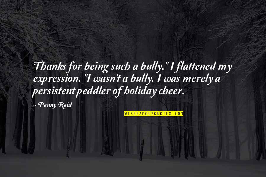 Thanks For Being You Quotes By Penny Reid: Thanks for being such a bully." I flattened