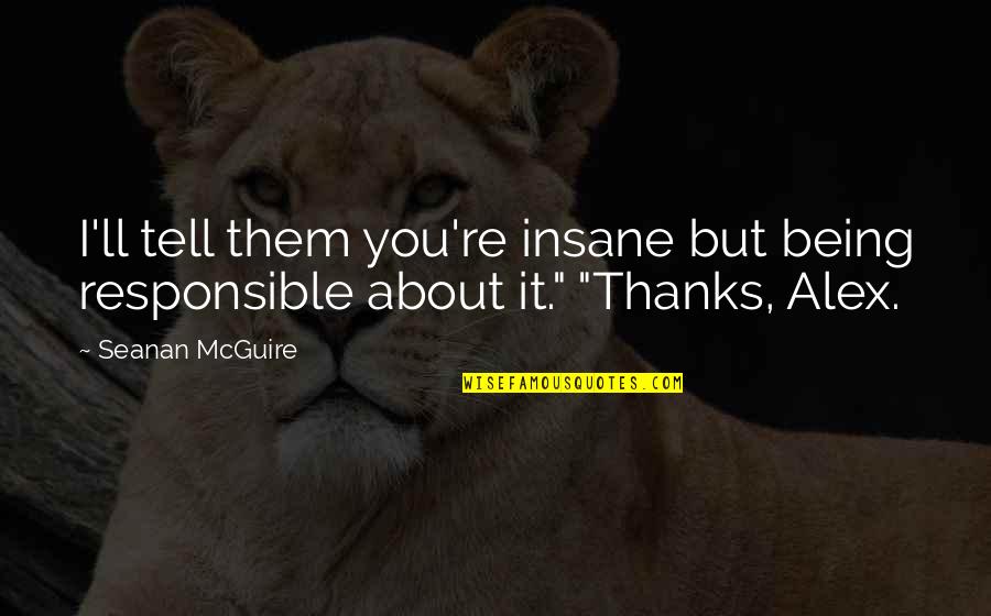Thanks For Being You Quotes By Seanan McGuire: I'll tell them you're insane but being responsible