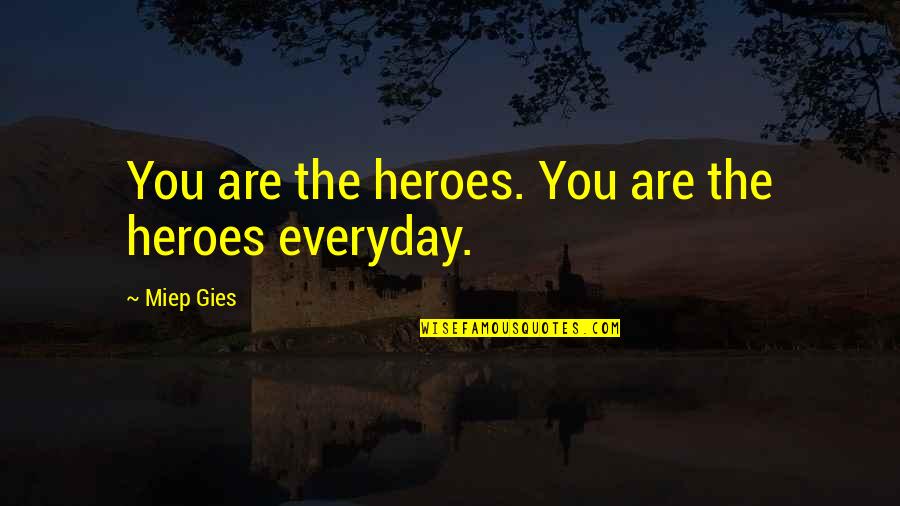Thanks For Betraying Me Quotes By Miep Gies: You are the heroes. You are the heroes