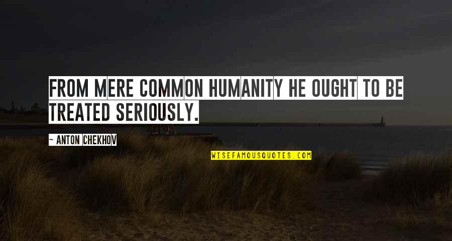 Thanks For Birthday Treat Quotes By Anton Chekhov: From mere common humanity he ought to be