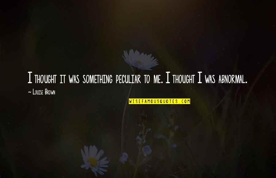 Thanks For Giving Me A Second Chance Quotes By Louise Brown: I thought it was something peculiar to me.
