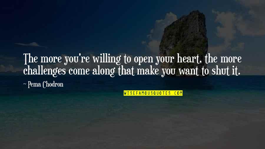 Thanks For Helping Quotes By Pema Chodron: The more you're willing to open your heart,