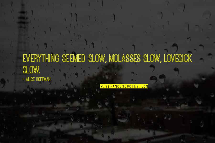 Thanks For Likes Quotes By Alice Hoffman: Everything seemed slow, molasses slow, lovesick slow. Thanks For Likes Quotes By Alice Hoffman: Everything seemed slow, molasses slow, lovesick slow.
