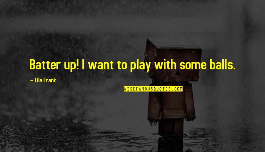 Thanks For Love And Support Quotes By Ella Frank: Batter up! I want to play with some