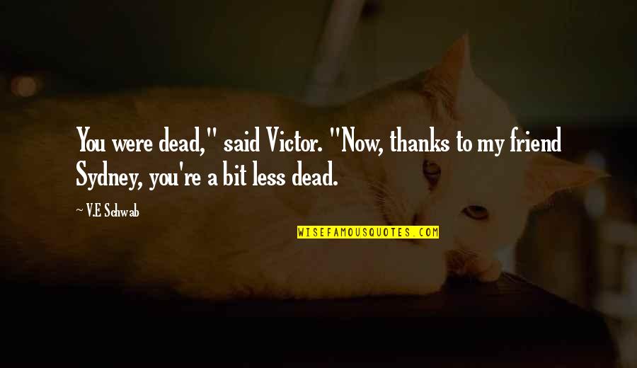 Thanks For My Friend Quotes By V.E Schwab: You were dead," said Victor. "Now, thanks to