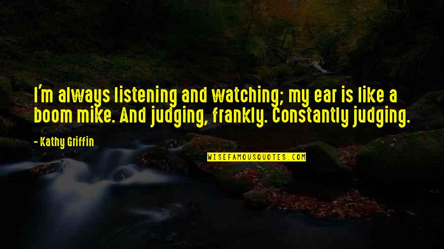 Thanks For Support Quotes By Kathy Griffin: I'm always listening and watching; my ear is