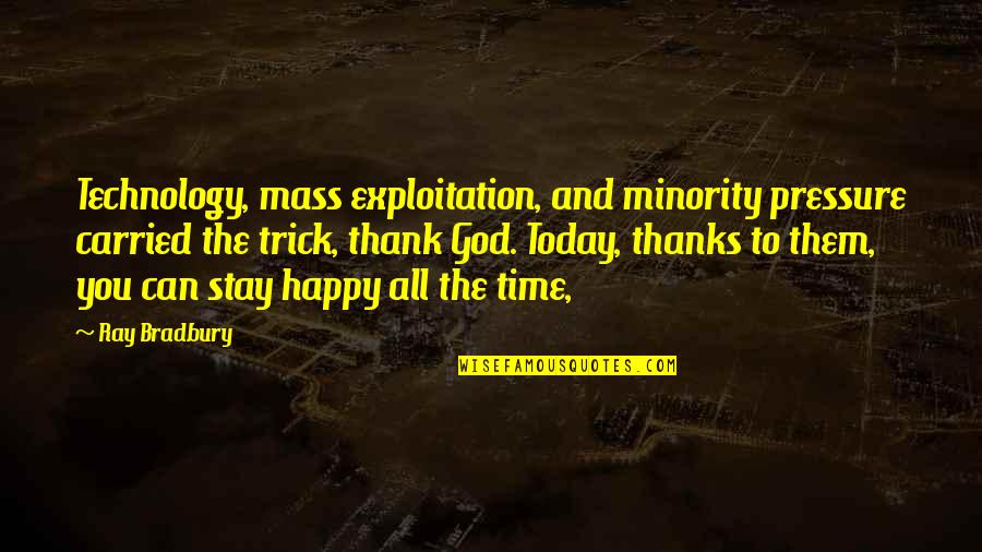 Thanks For Today Quotes By Ray Bradbury: Technology, mass exploitation, and minority pressure carried the