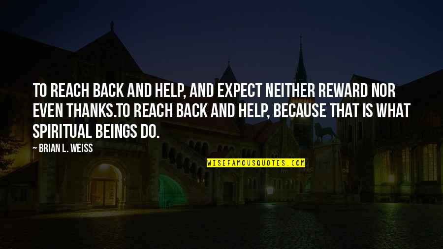 Thanks For What You Do Quotes By Brian L. Weiss: To reach back and help, and expect neither