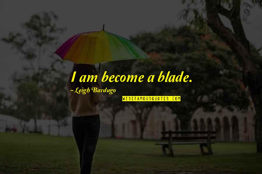 Thanks For What You Do Quotes By Leigh Bardugo: I am become a blade.