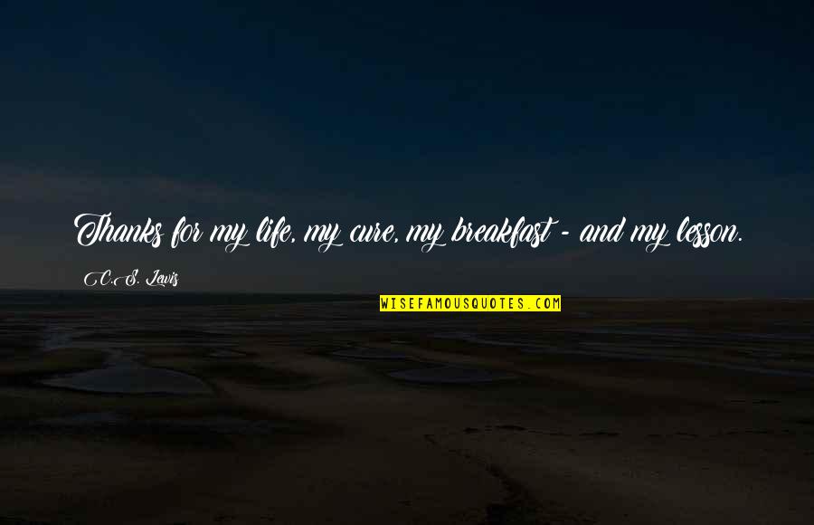 Thanks For Your Lesson Quotes By C.S. Lewis: Thanks for my life, my cure, my breakfast