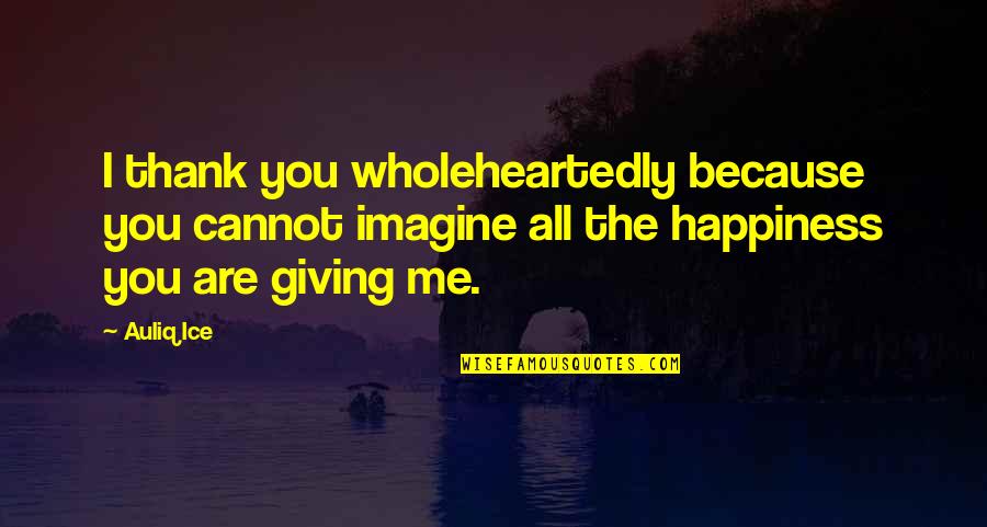 Thanks Giving Love Quotes By Auliq Ice: I thank you wholeheartedly because you cannot imagine