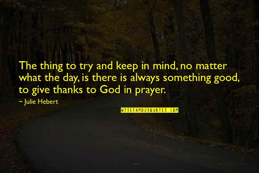 Thanks God For Giving Quotes By Julie Hebert: The thing to try and keep in mind,