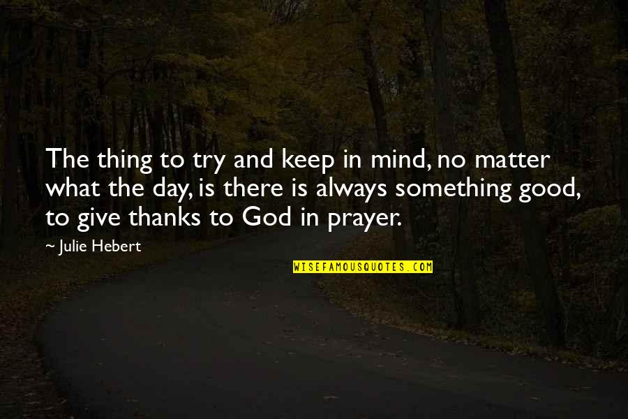 Thanks God For This Day Quotes By Julie Hebert: The thing to try and keep in mind,