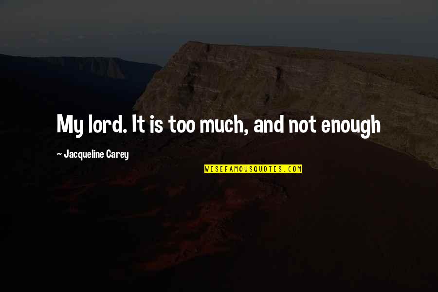 Thanks God For Today Quotes By Jacqueline Carey: My lord. It is too much, and not Thanks God For Today Quotes By Jacqueline Carey: My lord. It is too much, and not
