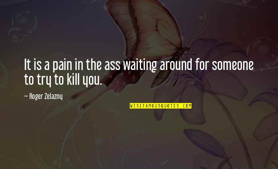 Thanks My Husband Quotes By Roger Zelazny: It is a pain in the ass waiting