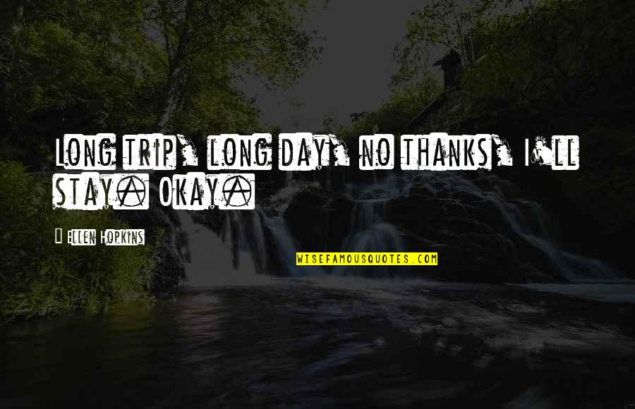 Thanks Quotes By Ellen Hopkins: Long trip, long day, no thanks, I'll stay.