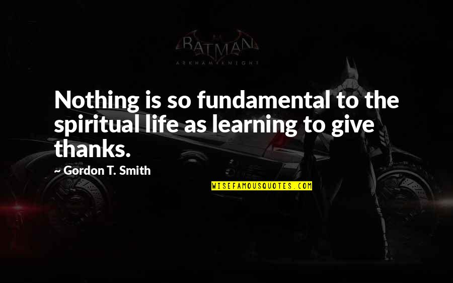 Thanks Quotes By Gordon T. Smith: Nothing is so fundamental to the spiritual life