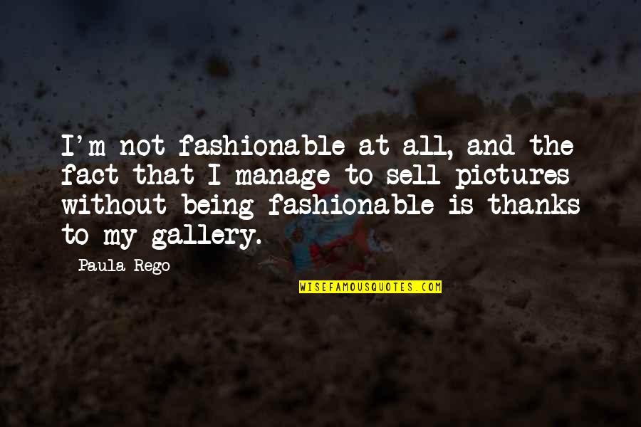 Thanks Quotes By Paula Rego: I'm not fashionable at all, and the fact
