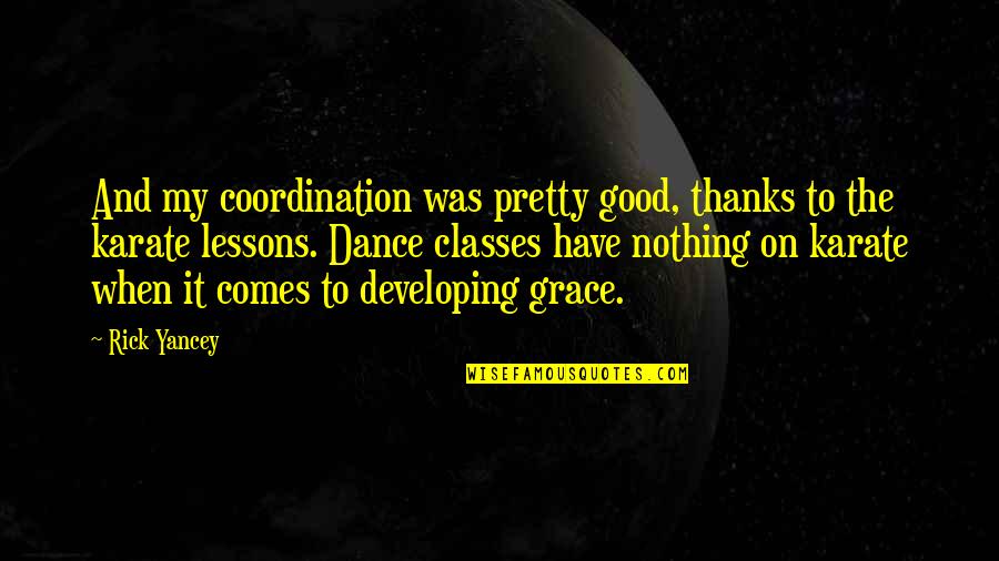 Thanks To Dance Quotes By Rick Yancey: And my coordination was pretty good, thanks to Thanks To Dance Quotes By Rick Yancey: And my coordination was pretty good, thanks to