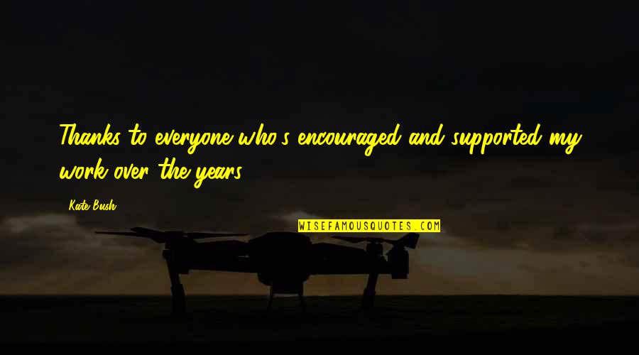 Thanks To Everyone Quotes By Kate Bush: Thanks to everyone who's encouraged and supported my