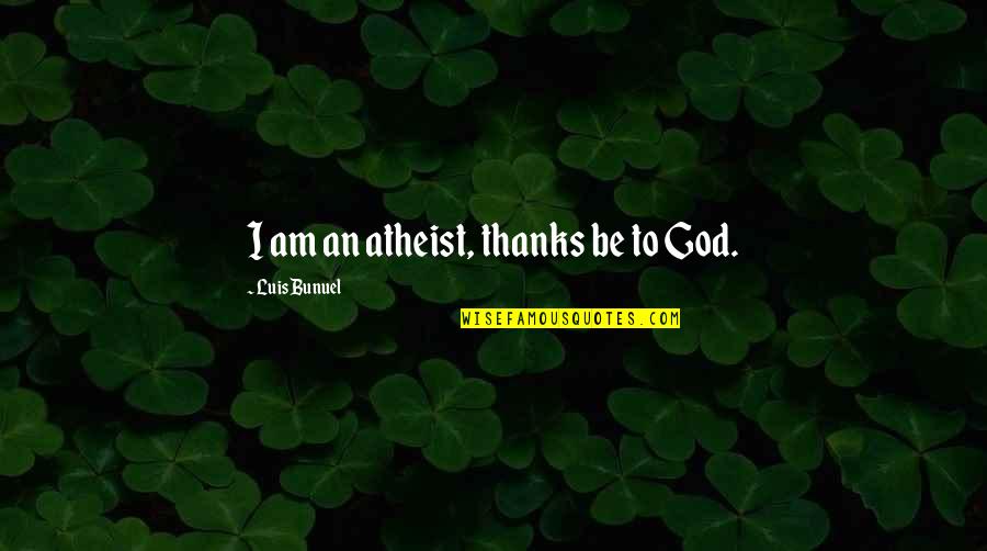 Thanks To God Quotes By Luis Bunuel: I am an atheist, thanks be to God.