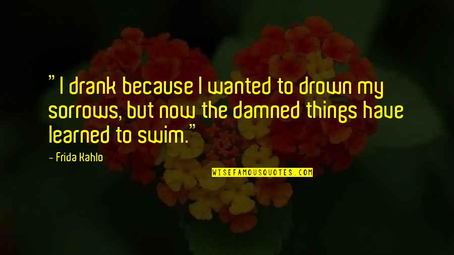 Thanks To Lecturer Quotes By Frida Kahlo: "I drank because I wanted to drown my