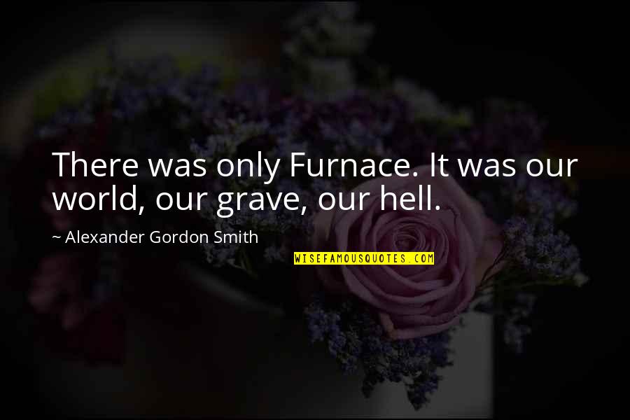 Thanks To Love Me Quotes By Alexander Gordon Smith: There was only Furnace. It was our world,