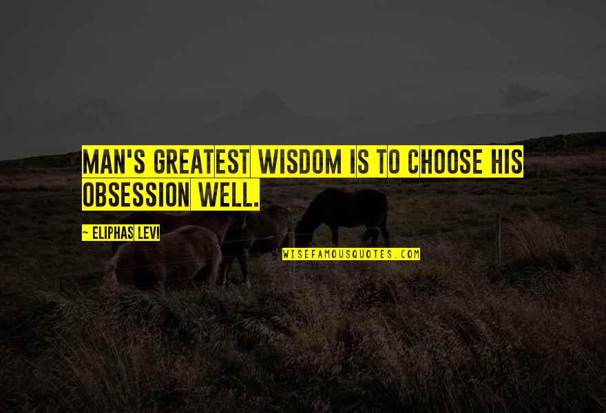 Thanks To Love Me Quotes By Eliphas Levi: Man's greatest wisdom is to choose his obsession Thanks To Love Me Quotes By Eliphas Levi: Man's greatest wisdom is to choose his obsession