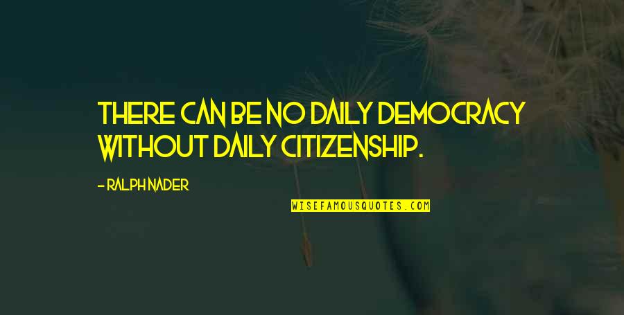 Thanks To Love Me Quotes By Ralph Nader: There can be no daily democracy without daily