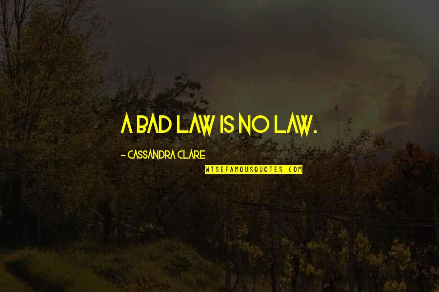 Thanks To My Enemies Quotes By Cassandra Clare: A bad law is no law. Thanks To My Enemies Quotes By Cassandra Clare: A bad law is no law.