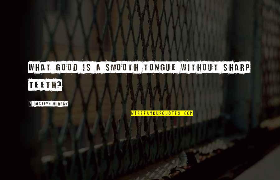 Thanks To My Mom And Dad Quotes By Jocelyn Murray: What good is a smooth tongue without sharp Thanks To My Mom And Dad Quotes By Jocelyn Murray: What good is a smooth tongue without sharp