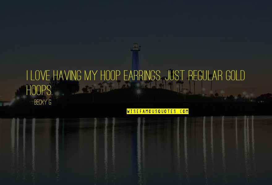 Thanks To Those Who Love Me Quotes By Becky G: I love having my hoop earrings. Just regular