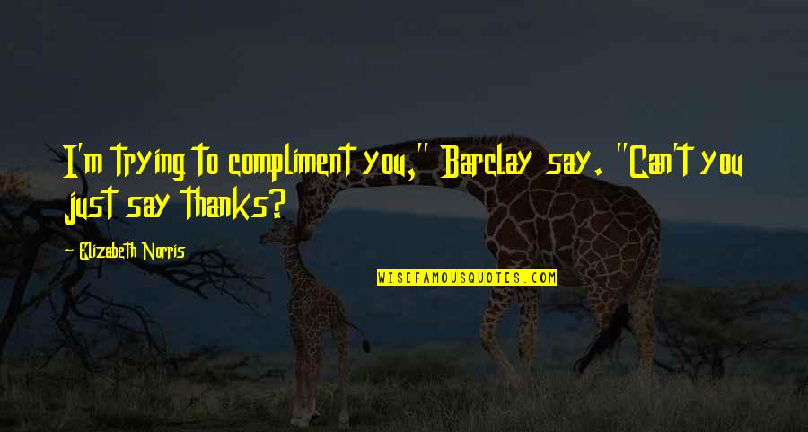 Thanks To You All Quotes By Elizabeth Norris: I'm trying to compliment you," Barclay say. "Can't