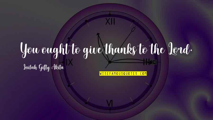 Thanks To You Lord Quotes By Lailah Gifty Akita: You ought to give thanks to the Lord.