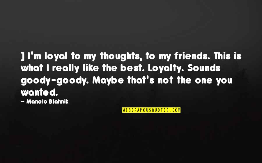 Thanks To You My Friend Quotes By Manolo Blahnik: ] I'm loyal to my thoughts, to my