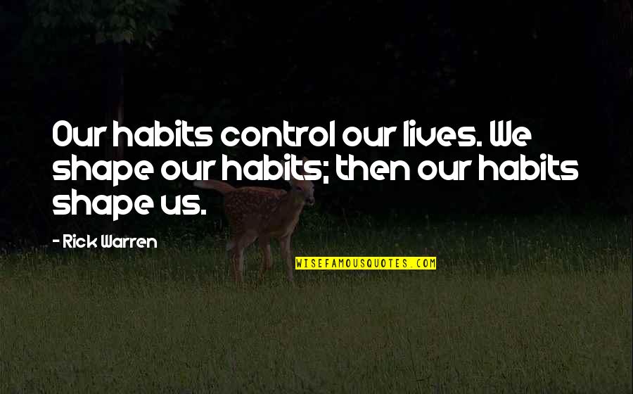 Thanks To You My Friend Quotes By Rick Warren: Our habits control our lives. We shape our