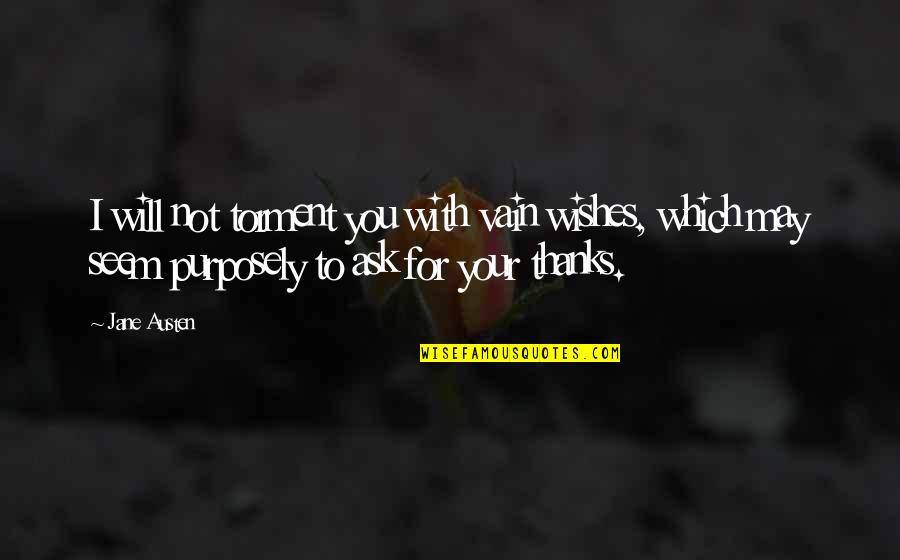 Thanks To You Quotes By Jane Austen: I will not torment you with vain wishes,