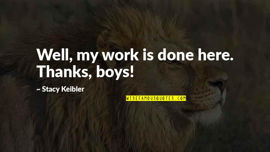 Thanks You As Well Quotes By Stacy Keibler: Well, my work is done here. Thanks, boys! Thanks You As Well Quotes By Stacy Keibler: Well, my work is done here. Thanks, boys!