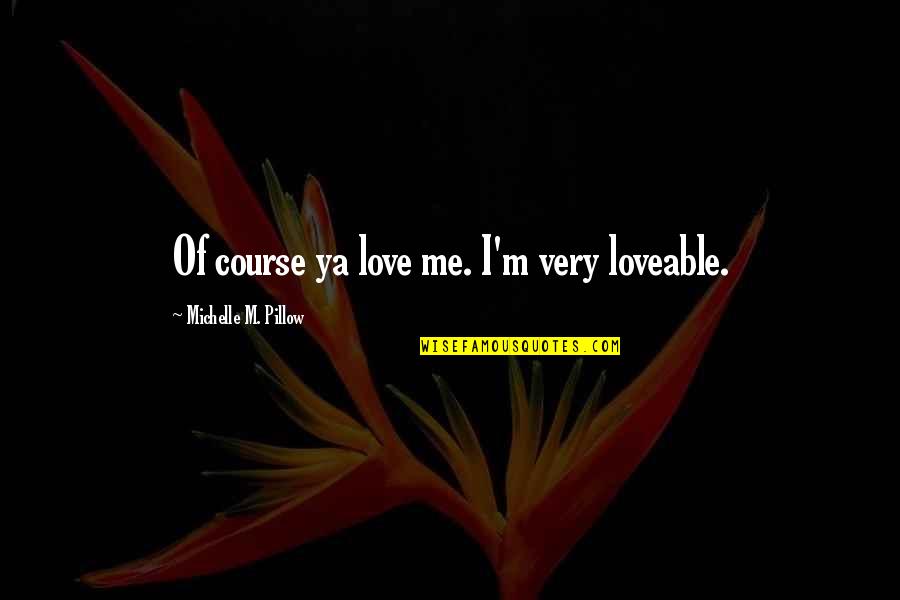 Thanks You For Being There For Me Quotes By Michelle M. Pillow: Of course ya love me. I'm very loveable.