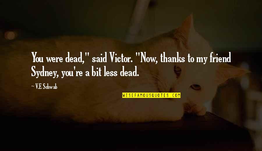 Thanks You My Friend Quotes By V.E Schwab: You were dead," said Victor. "Now, thanks to