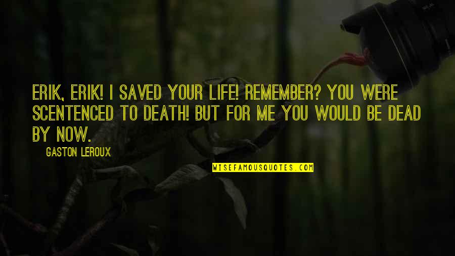 Thanksgiving And Being Thankful Quotes By Gaston Leroux: Erik, Erik! I saved your life! Remember? You Thanksgiving And Being Thankful Quotes By Gaston Leroux: Erik, Erik! I saved your life! Remember? You