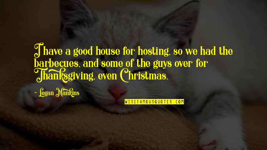 Thanksgiving And Christmas Quotes By Logan Mankins: I have a good house for hosting, so